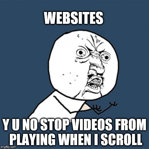 If I want to watch your video, I'll click on it. | WEBSITES; Y U NO STOP VIDEOS FROM PLAYING WHEN I SCROLL | image tagged in memes,y u no,websites,videos | made w/ Imgflip meme maker