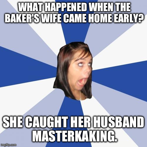 Annoying Facebook Girl Meme | WHAT HAPPENED WHEN THE BAKER'S WIFE CAME HOME EARLY? SHE CAUGHT HER HUSBAND MASTERKAKING. | image tagged in memes,annoying facebook girl | made w/ Imgflip meme maker