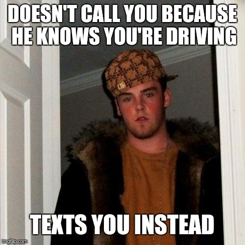 Scumbag Steve Meme | DOESN'T CALL YOU BECAUSE HE KNOWS YOU'RE DRIVING; TEXTS YOU INSTEAD | image tagged in memes,scumbag steve | made w/ Imgflip meme maker