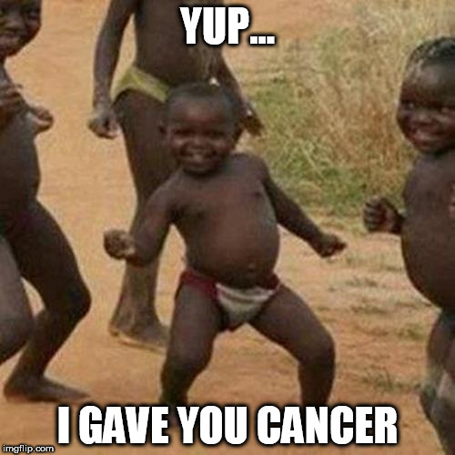 Third World Success Kid | YUP... I GAVE YOU CANCER | image tagged in memes,third world success kid | made w/ Imgflip meme maker