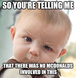 Skeptical Baby | SO YOU'RE TELLING ME; THAT THERE WAS NO MCDONALDS INVOLVED IN THIS | image tagged in memes,skeptical baby | made w/ Imgflip meme maker