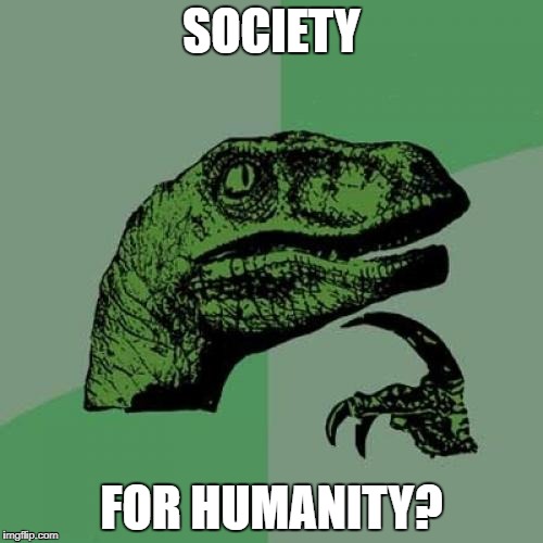 Philosoraptor Meme | SOCIETY; FOR HUMANITY? | image tagged in memes,philosoraptor | made w/ Imgflip meme maker