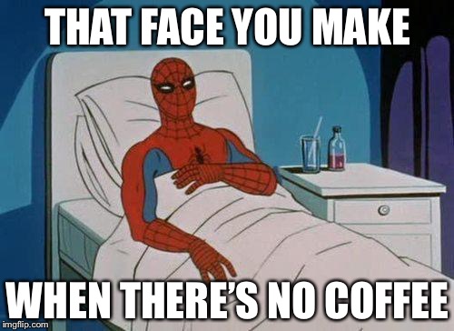 THAT FACE YOU MAKE; WHEN THERE’S NO COFFEE | image tagged in spiderman hospital,memes,coffee | made w/ Imgflip meme maker