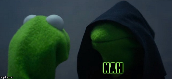 Evil Kermit Meme | NAH | image tagged in memes,evil kermit | made w/ Imgflip meme maker