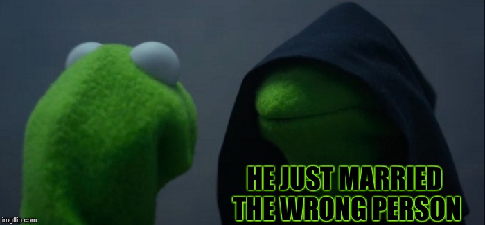 Evil Kermit Meme | HE JUST MARRIED THE WRONG PERSON | image tagged in memes,evil kermit | made w/ Imgflip meme maker