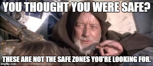 These Aren't The Droids You Were Looking For Meme | YOU THOUGHT YOU WERE SAFE? THESE ARE NOT THE SAFE ZONES YOU'RE LOOKING FOR. | image tagged in memes,these arent the droids you were looking for | made w/ Imgflip meme maker