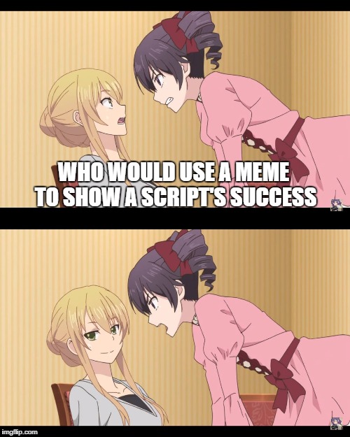 WHO WOULD USE A MEME TO SHOW A SCRIPT'S SUCCESS | image tagged in anime | made w/ Imgflip meme maker