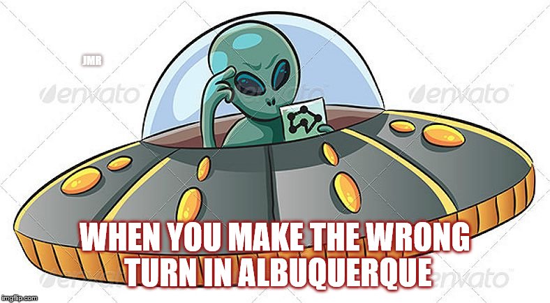 Wrong Way Willy | JMR; WHEN YOU MAKE THE WRONG TURN IN ALBUQUERQUE | image tagged in alien ufo,spaceship,albuquerque | made w/ Imgflip meme maker