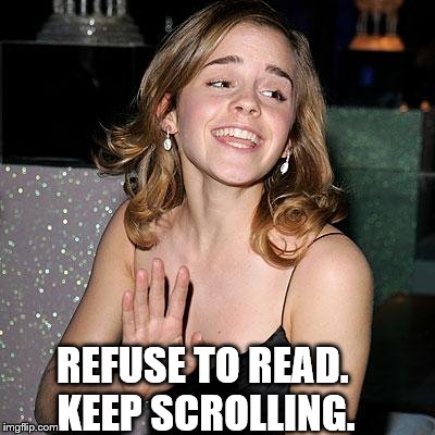 REFUSE TO READ. KEEP SCROLLING. | made w/ Imgflip meme maker