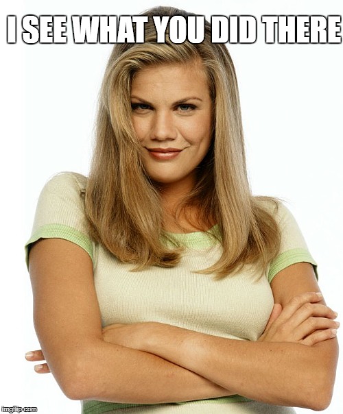 Kirsten | I SEE WHAT YOU DID THERE | image tagged in kirsten | made w/ Imgflip meme maker