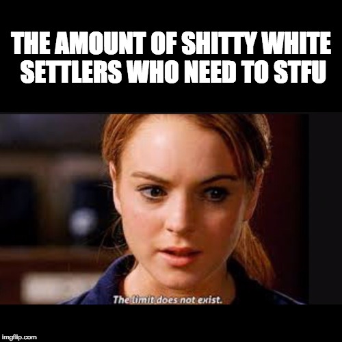 The limit does not exist | THE AMOUNT OF SHITTY WHITE SETTLERS WHO NEED TO STFU | image tagged in the limit does not exist | made w/ Imgflip meme maker