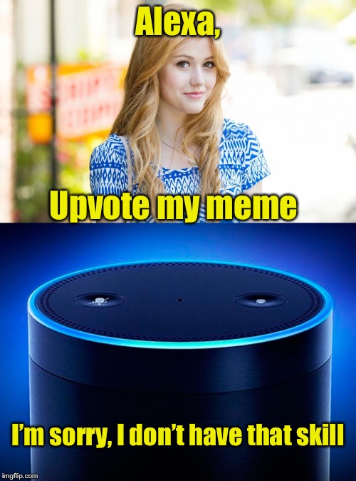 When will Alexa get an Imgflip skill? :) | Alexa, Upvote my meme; I’m sorry, I don’t have that skill | image tagged in amazon echo,alexa,memes,upvote,skill | made w/ Imgflip meme maker