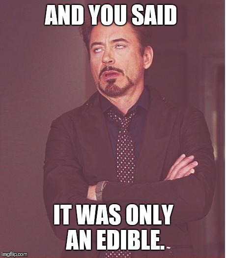 Face You Make Robert Downey Jr | AND YOU SAID; IT WAS ONLY AN EDIBLE. | image tagged in memes,face you make robert downey jr | made w/ Imgflip meme maker