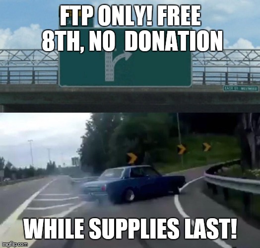 Left Exit 12 Off Ramp | FTP ONLY!
FREE 8TH, NO 
DONATION; WHILE SUPPLIES LAST! | image tagged in memes,left exit 12 off ramp | made w/ Imgflip meme maker