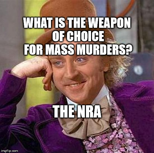 Creepy Condescending Wonka Meme | WHAT IS THE WEAPON OF CHOICE FOR MASS MURDERS? THE NRA | image tagged in memes,creepy condescending wonka | made w/ Imgflip meme maker