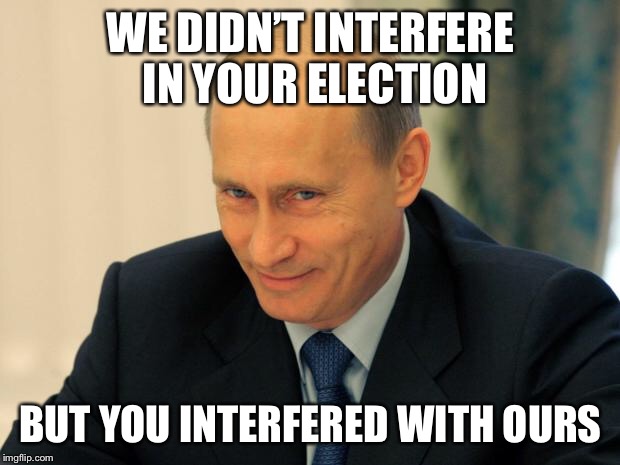 vladimir putin smiling | WE DIDN’T INTERFERE IN YOUR ELECTION; BUT YOU INTERFERED WITH OURS | image tagged in vladimir putin smiling,memes | made w/ Imgflip meme maker
