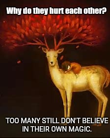 Believe in your magic | Why do they hurt each other? TOO MANY STILL DON'T BELIEVE IN THEIR OWN MAGIC. | image tagged in magic,believe,deer,lady,tears,sad | made w/ Imgflip meme maker