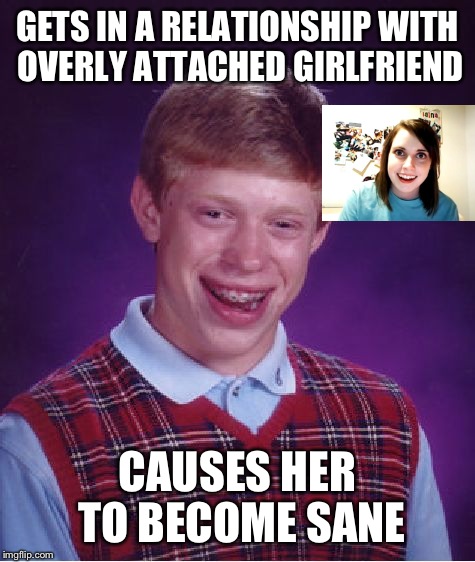 Bad Luck Brian Meme | GETS IN A RELATIONSHIP WITH OVERLY ATTACHED GIRLFRIEND; CAUSES HER TO BECOME SANE | image tagged in memes,bad luck brian | made w/ Imgflip meme maker