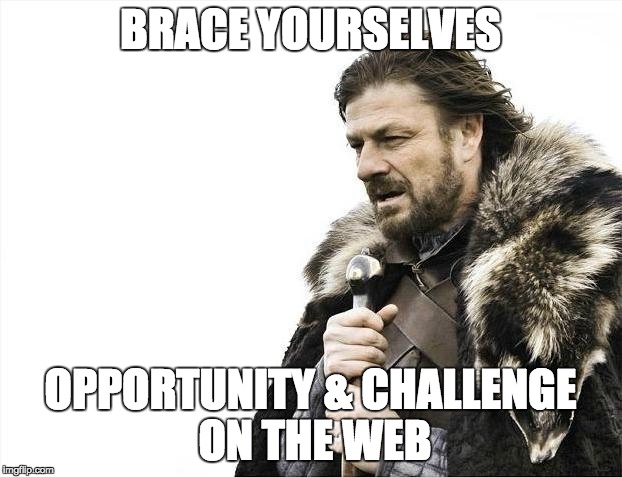 Brace Yourselves X is Coming Meme | BRACE YOURSELVES; OPPORTUNITY & CHALLENGE ON THE WEB | image tagged in memes,brace yourselves x is coming | made w/ Imgflip meme maker