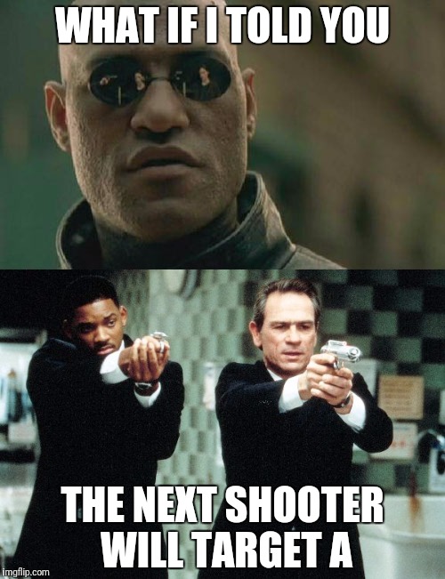 <Trigger Warning> | WHAT IF I TOLD YOU; THE NEXT SHOOTER WILL TARGET A | image tagged in triggered liberal | made w/ Imgflip meme maker