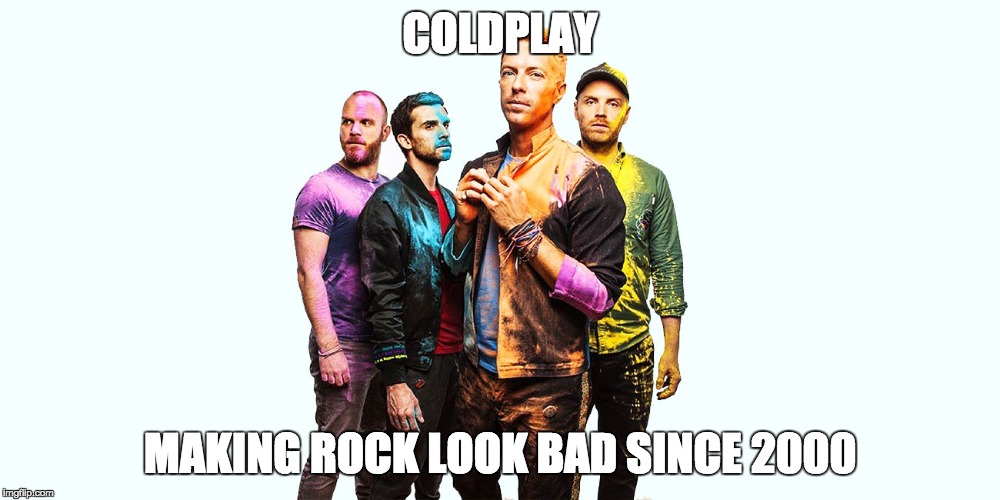 Coldplay Sucks | COLDPLAY; MAKING ROCK LOOK BAD SINCE 2000 | image tagged in coldplay,music,pop music,rock music,memes,funny | made w/ Imgflip meme maker