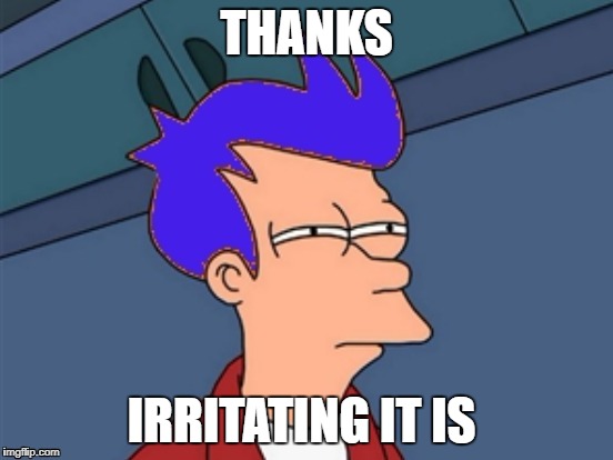 THANKS IRRITATING IT IS | made w/ Imgflip meme maker