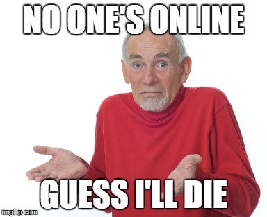 Guess I'll die  | NO ONE'S ONLINE; GUESS I'LL DIE | image tagged in guess i'll die | made w/ Imgflip meme maker