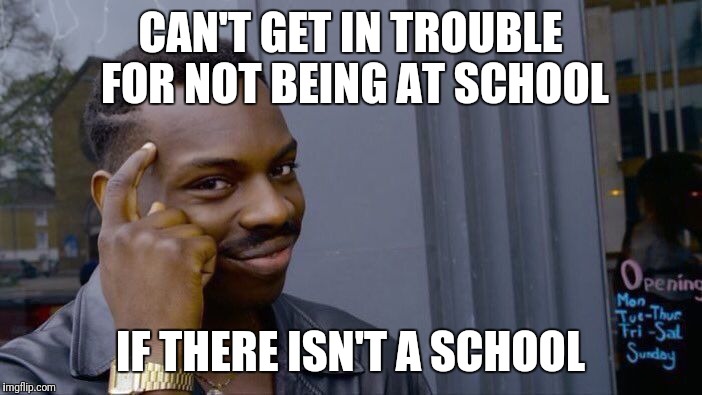 Roll Safe Think About It Meme | CAN'T GET IN TROUBLE FOR NOT BEING AT SCHOOL IF THERE ISN'T A SCHOOL | image tagged in memes,roll safe think about it | made w/ Imgflip meme maker
