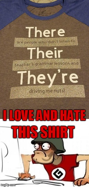 T-Shirt for Grammar Nazis  | I LOVE AND HATE; THIS SHIRT | image tagged in grammar nazi,t-shirt,love and hate,memes | made w/ Imgflip meme maker