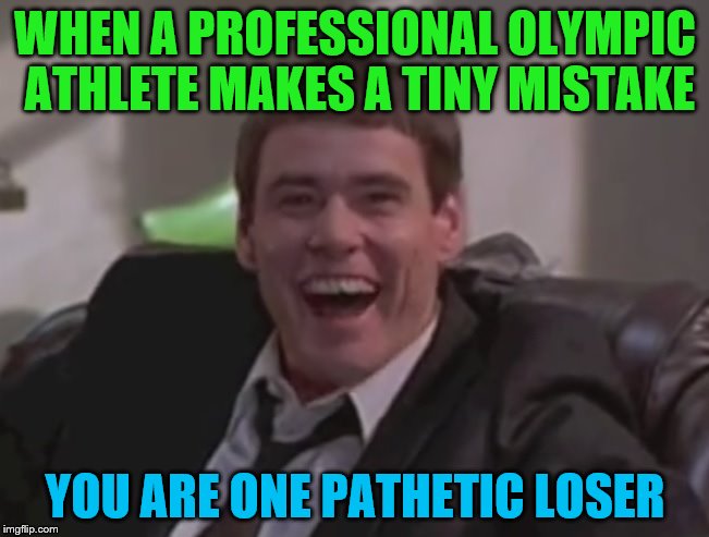 one pathetic loser | WHEN A PROFESSIONAL OLYMPIC ATHLETE MAKES A TINY MISTAKE; YOU ARE ONE PATHETIC LOSER | image tagged in one pathetic loser,olympics | made w/ Imgflip meme maker