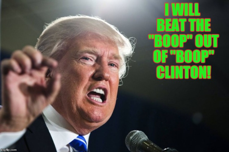 donald trump | I WILL BEAT THE "BOOP" OUT OF "BOOP" CLINTON! | image tagged in donald trump | made w/ Imgflip meme maker