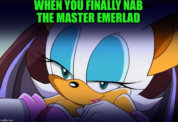 Rouge the Bat Sonic Meme | WHEN YOU FINALLY NAB THE MASTER EMERLAD | image tagged in rouge the bat sonic meme | made w/ Imgflip meme maker