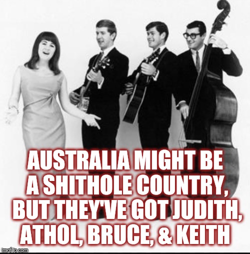 AUSTRALIA MIGHT BE A SHITHOLE COUNTRY, BUT THEY'VE GOT JUDITH, ATHOL, BRUCE, & KEITH | made w/ Imgflip meme maker