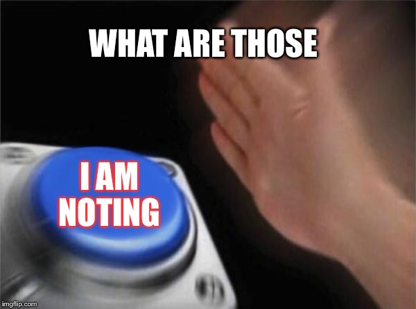 Blank Nut Button | WHAT ARE THOSE; I AM NOTING | image tagged in memes,blank nut button | made w/ Imgflip meme maker