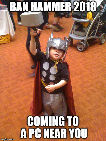 Respect My Thor Attire | BAN HAMMER 2018; COMING TO A PC NEAR YOU | image tagged in respect my thor attire | made w/ Imgflip meme maker