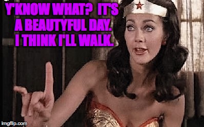 Y'KNOW WHAT?  IT'S A BEAUTYFUL DAY.  I THINK I'LL WALK. | made w/ Imgflip meme maker