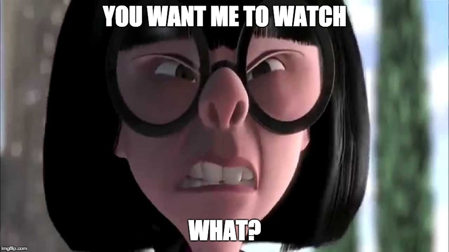 Edna Mode No Capes | YOU WANT ME TO WATCH; WHAT? | image tagged in edna mode no capes | made w/ Imgflip meme maker