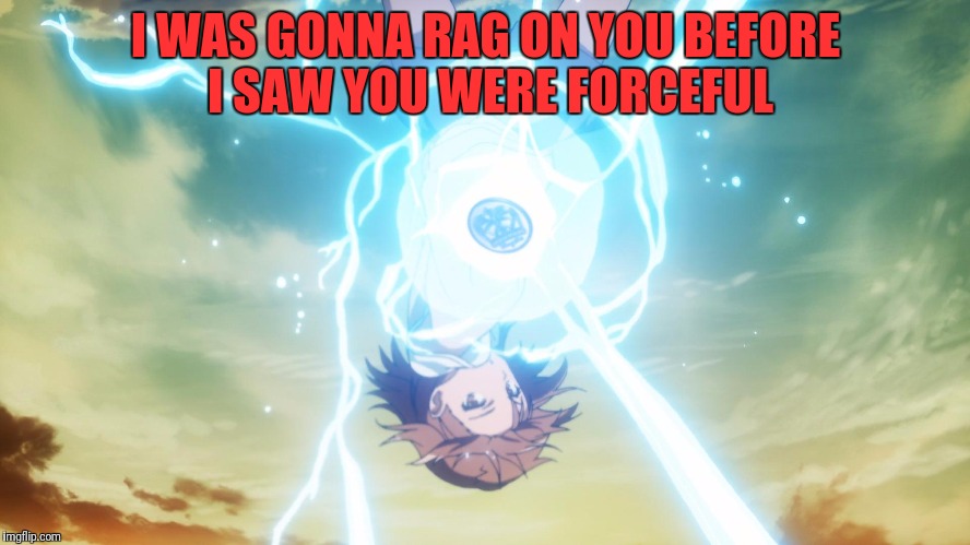 I WAS GONNA RAG ON YOU BEFORE I SAW YOU WERE FORCEFUL | made w/ Imgflip meme maker