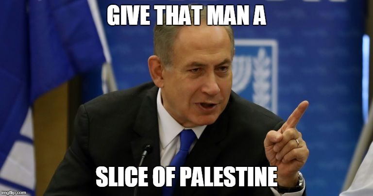 Slice of palestine | GIVE THAT MAN A; SLICE OF PALESTINE | image tagged in netanyahu approves | made w/ Imgflip meme maker
