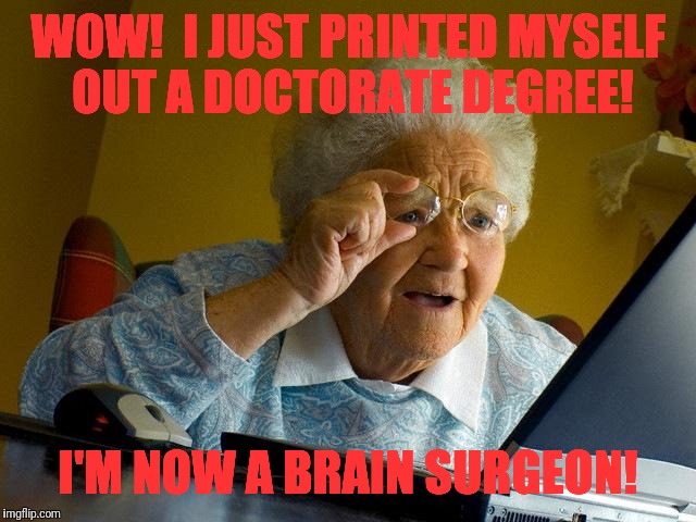 Grandma Finds The Internet Meme | WOW!  I JUST PRINTED MYSELF OUT A DOCTORATE DEGREE! I'M NOW A BRAIN SURGEON! | image tagged in memes,grandma finds the internet | made w/ Imgflip meme maker