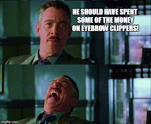 HE SHOULD HAVE SPENT SOME OF THE MONEY ON EYEBROW CLIPPERS! | made w/ Imgflip meme maker