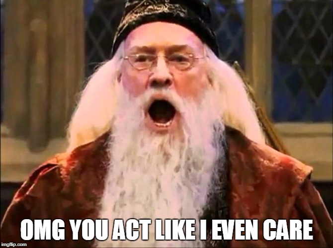Angry Dumbledore | OMG YOU ACT LIKE I EVEN CARE | image tagged in angry dumbledore | made w/ Imgflip meme maker