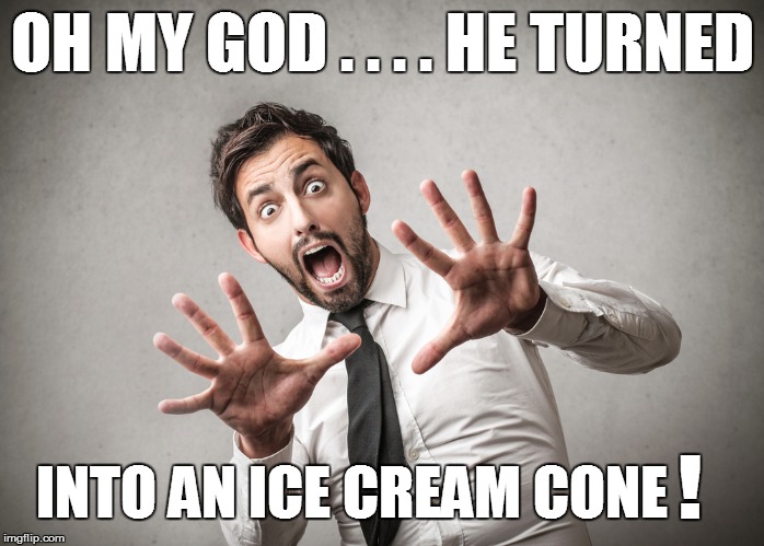 OH MY GOD . . . . HE TURNED INTO AN ICE CREAM CONE ! | made w/ Imgflip meme maker