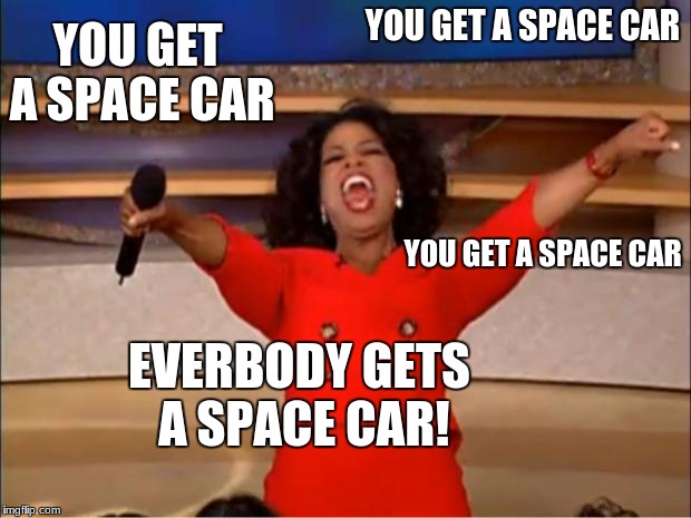 Oprah You Get A | YOU GET A SPACE CAR; YOU GET A SPACE CAR; YOU GET A SPACE CAR; EVERBODY GETS A SPACE CAR! | image tagged in memes,oprah you get a | made w/ Imgflip meme maker