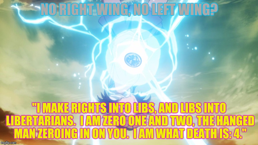 NO RIGHT WING, NO LEFT WING? "I MAKE RIGHTS INTO LIBS, AND LIBS INTO LIBERTARIANS.  I AM ZERO ONE AND TWO, THE HANGED MAN ZEROING IN ON YOU. | made w/ Imgflip meme maker