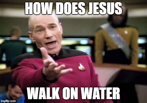 Picard Wtf Meme | HOW DOES JESUS; WALK ON WATER | image tagged in memes,picard wtf | made w/ Imgflip meme maker