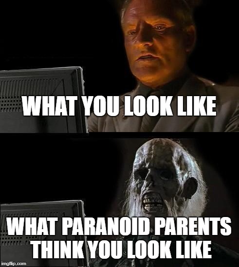 I'll Just Wait Here Meme | WHAT YOU LOOK LIKE; WHAT PARANOID PARENTS THINK YOU LOOK LIKE | image tagged in memes,ill just wait here | made w/ Imgflip meme maker
