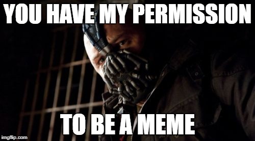 Permission Bane Meme | YOU HAVE MY PERMISSION; TO BE A MEME | image tagged in memes,permission bane | made w/ Imgflip meme maker