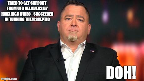 Luis Elizondo UFO Hoax | TRIED TO GET SUPPORT FROM UFO BELIEVERS BY HOAXING A VIDEO - SUCCEEDED IN TURNING THEM SKEPTIC; DOH! | image tagged in ufo,tom delongue,conspiracy,disclosure,luis elizondo,new york times | made w/ Imgflip meme maker