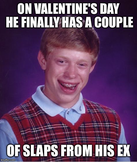 Bad Luck Brian's Valentine's Day Isn't Going So Well | ON VALENTINE'S DAY HE FINALLY HAS A COUPLE; OF SLAPS FROM HIS EX | image tagged in memes,bad luck brian,valentine's day,ex girlfriend,slap,couple | made w/ Imgflip meme maker